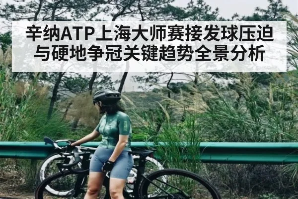 辛纳ATP上海大师赛接发球压迫与硬地争冠关键趋势全景分析