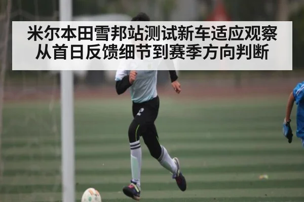 米尔本田雪邦站测试新车适应观察从首日反馈细节到赛季方向判断
